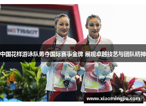 中国花样游泳队勇夺国际赛事金牌 展现卓越技艺与团队精神