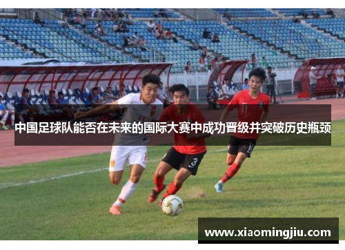 中国足球队能否在未来的国际大赛中成功晋级并突破历史瓶颈