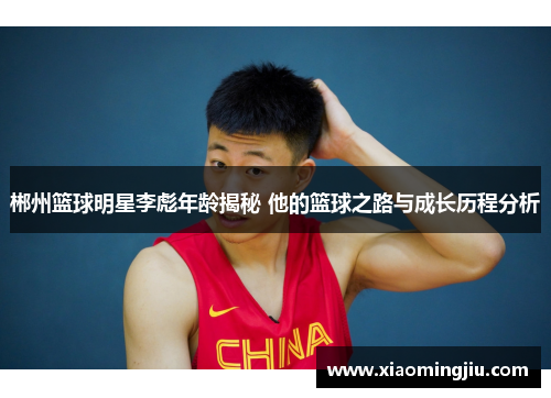 郴州篮球明星李彪年龄揭秘 他的篮球之路与成长历程分析