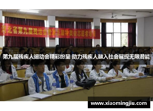 第九届残疾人运动会精彩纷呈 助力残疾人融入社会展现无限潜能