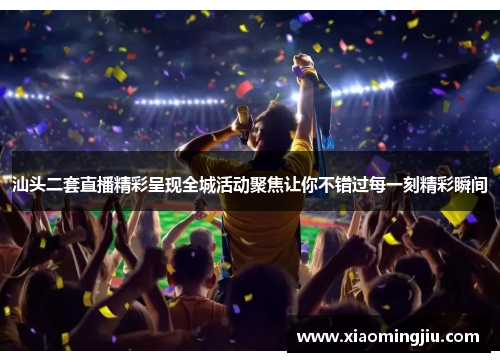 汕头二套直播精彩呈现全城活动聚焦让你不错过每一刻精彩瞬间