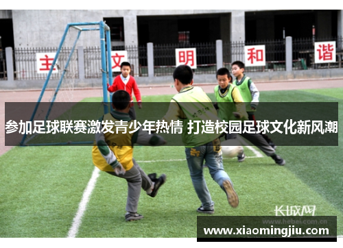 参加足球联赛激发青少年热情 打造校园足球文化新风潮