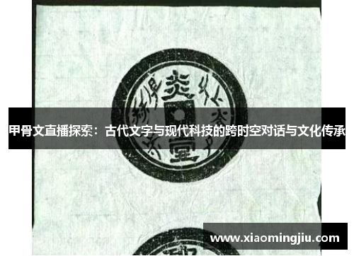 甲骨文直播探索：古代文字与现代科技的跨时空对话与文化传承