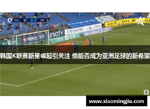 韩国K联赛新星崛起引关注 他能否成为亚洲足球的新希望